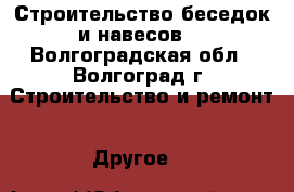 Строительство беседок и навесов. - Волгоградская обл., Волгоград г. Строительство и ремонт » Другое   